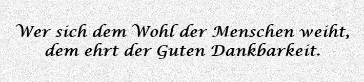 Wer sich dem Wohl der Menschen weiht, den ehrt der Guten Dankbarkeit.